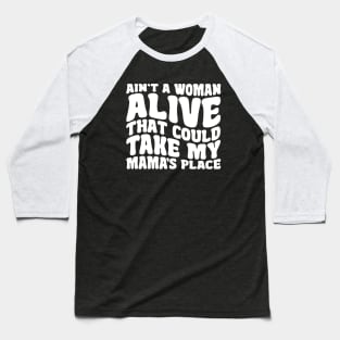 Ain't A Woman Alive That Could Take My Mama's Place Baseball T-Shirt